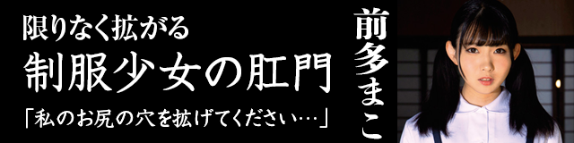 限りなく拡がる制服少女の肛門 「私のお尻の穴を拡げてください… 前多まこ」